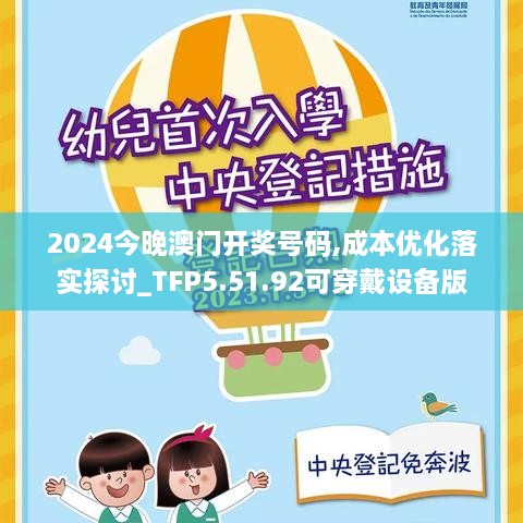 2024今晚澳門開獎號碼,成本優(yōu)化落實(shí)探討_TFP5.51.92可穿戴設(shè)備版