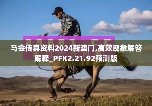 馬會(huì)傳真資料2024新澳門,高效現(xiàn)象解答解釋_PFK2.21.92預(yù)測(cè)版