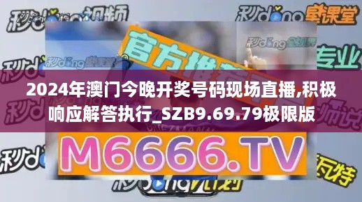 2024年澳門今晚開獎(jiǎng)號(hào)碼現(xiàn)場(chǎng)直播,積極響應(yīng)解答執(zhí)行_SZB9.69.79極限版