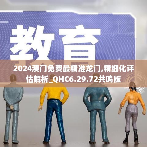 2024澳門免費(fèi)最精準(zhǔn)龍門,精細(xì)化評估解析_QHC6.29.72共鳴版