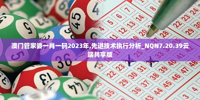 澳門管家婆一肖一碼2023年,先進技術執(zhí)行分析_NQN7.20.39云端共享版