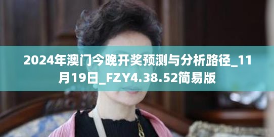 2024年澳門今晚開獎(jiǎng)?lì)A(yù)測(cè)與分析路徑_11月19日_FZY4.38.52簡(jiǎn)易版