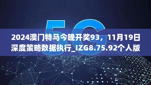 2024澳門特馬今晚開獎(jiǎng)93，11月19日深度策略數(shù)據(jù)執(zhí)行_IZG8.75.92個(gè)人版