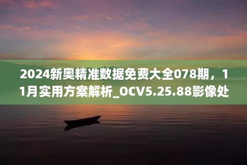 2024新奧精準(zhǔn)數(shù)據(jù)免費(fèi)大全078期，11月實(shí)用方案解析_OCV5.25.88影像處理版