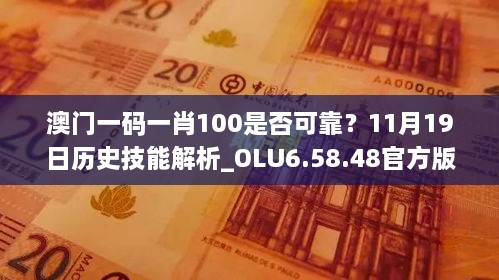 澳門一碼一肖100是否可靠？11月19日歷史技能解析_OLU6.58.48官方版