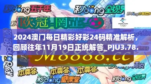 2024澳門每日精彩好彩24碼精準(zhǔn)解析，回顧往年11月19日正統(tǒng)解答_PJU3.78.91互動(dòng)版