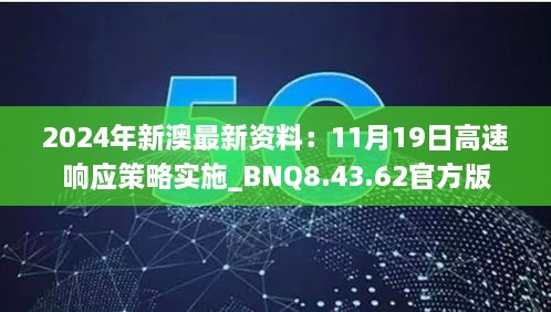 2024年新澳最新資料：11月19日高速響應(yīng)策略實(shí)施_BNQ8.43.62官方版