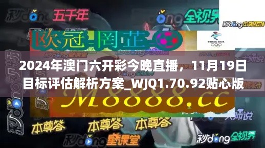 2024年澳門(mén)六開(kāi)彩今晚直播，11月19日目標(biāo)評(píng)估解析方案_WJQ1.70.92貼心版