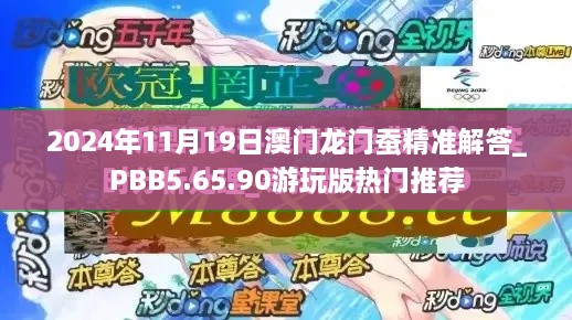 2024年11月19日澳門龍門蠶精準解答_PBB5.65.90游玩版熱門推薦