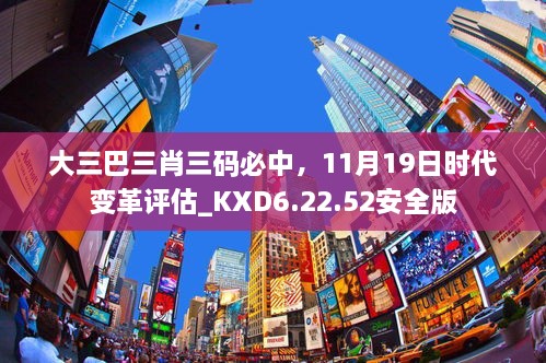 大三巴三肖三碼必中，11月19日時代變革評估_KXD6.22.52安全版