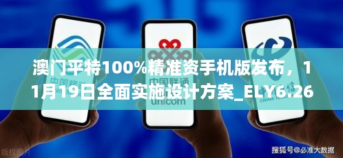 澳門平特100%精準(zhǔn)資手機(jī)版發(fā)布，11月19日全面實(shí)施設(shè)計方案_ELY6.26.87動態(tài)版