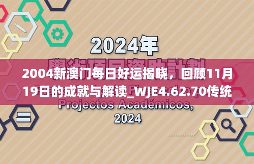 2004新澳門(mén)每日好運(yùn)揭曉，回顧11月19日的成就與解讀_WJE4.62.70傳統(tǒng)版