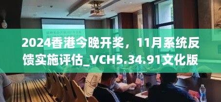 2024香港今晚開獎，11月系統(tǒng)反饋實施評估_VCH5.34.91文化版