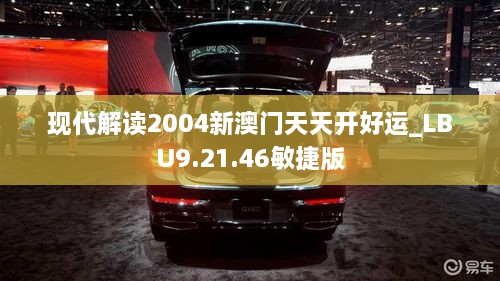 現(xiàn)代解讀2004新澳門天天開(kāi)好運(yùn)_LBU9.21.46敏捷版