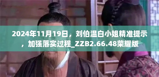 2024年11月19日，劉伯溫白小姐精準(zhǔn)提示，加強(qiáng)落實(shí)過程_ZZB2.66.48榮耀版