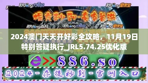 2024澳門天天開好彩全攻略，11月19日特別答疑執(zhí)行_JRL5.74.25優(yōu)化版