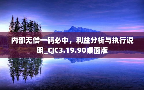 內部無償一碼必中，利益分析與執(zhí)行說明_CJC3.19.90桌面版