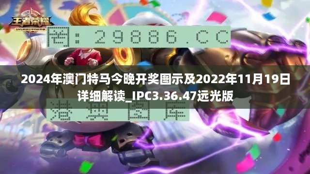 2024年澳門(mén)特馬今晚開(kāi)獎(jiǎng)圖示及2022年11月19日詳細(xì)解讀_IPC3.36.47遠(yuǎn)光版