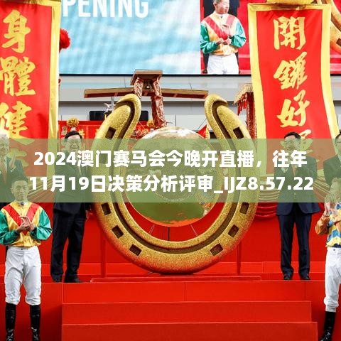 2024澳門賽馬會今晚開直播，往年11月19日決策分析評審_IJZ8.57.22獲取版