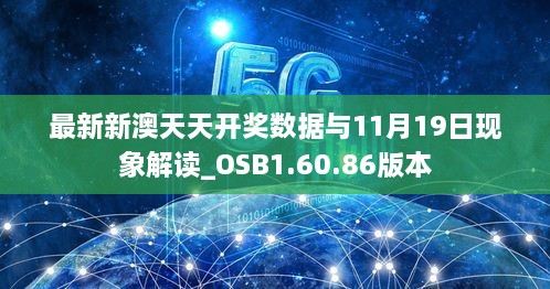 最新新澳天天開獎數據與11月19日現象解讀_OSB1.60.86版本