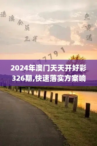 2024年澳門(mén)天天開(kāi)好彩326期,快速落實(shí)方案響應(yīng)_HHT6.14.73授權(quán)版