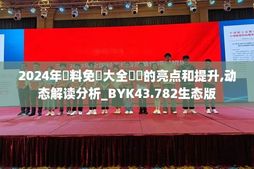 2024年資料免費大全優(yōu)勢的亮點和提升,動態(tài)解讀分析_BYK43.782生態(tài)版