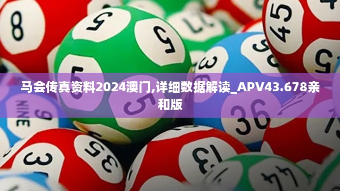 馬會(huì)傳真資料2024澳門(mén),詳細(xì)數(shù)據(jù)解讀_APV43.678親和版