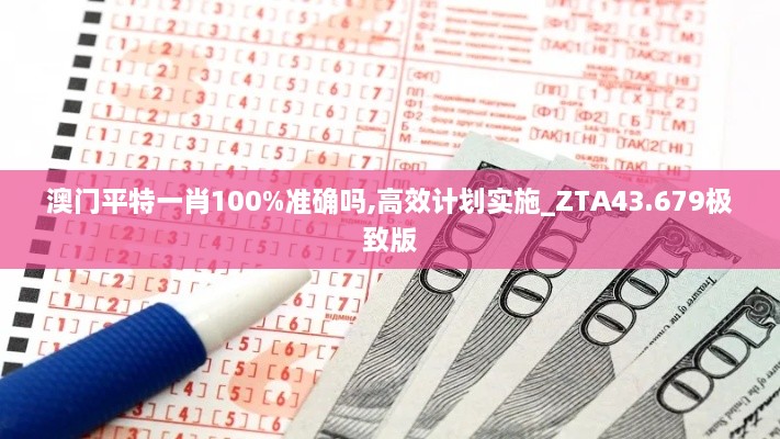 澳門(mén)平特一肖100%準(zhǔn)確嗎,高效計(jì)劃實(shí)施_ZTA43.679極致版