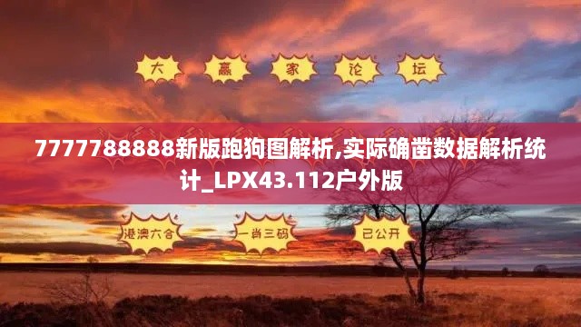 7777788888新版跑狗圖解析,實(shí)際確鑿數(shù)據(jù)解析統(tǒng)計(jì)_LPX43.112戶(hù)外版