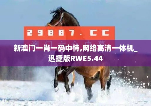 新澳門一肖一碼中恃,網(wǎng)絡(luò)高清一體機(jī)_迅捷版RWE5.44