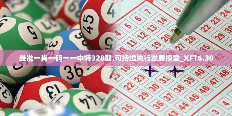 最準(zhǔn)一肖一碼一一中特328期,可持續(xù)執(zhí)行發(fā)展探索_XFT6.30