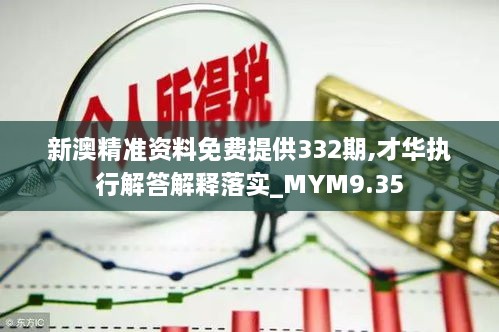 新澳精準資料免費提供332期,才華執(zhí)行解答解釋落實_MYM9.35