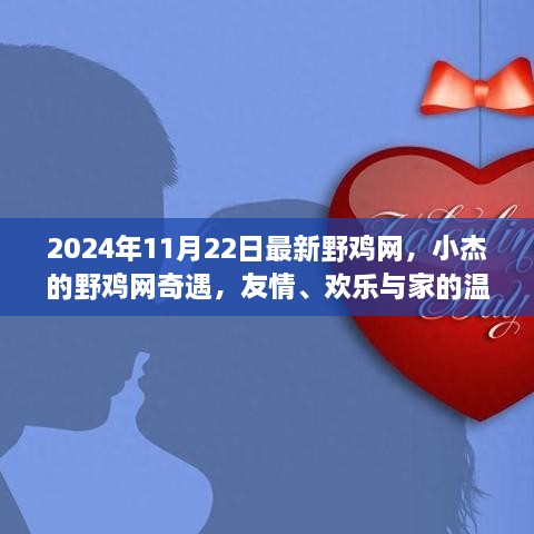 小杰的野雞網(wǎng)奇遇，友情、歡樂與家的溫馨在2024年11月22日的最新野雞網(wǎng)中綻放