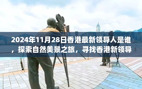 2024年11月28日香港最新領(lǐng)導人是誰，探索自然美景之旅，尋找香港新領(lǐng)導人的旅程，與內(nèi)心的寧靜相伴