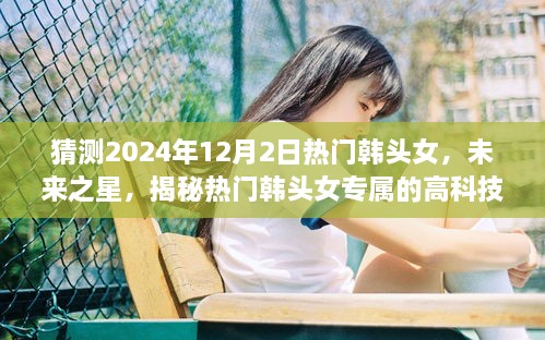 揭秘未來之星，熱門韓頭女的高科技神器與智能體驗展望（2024年）