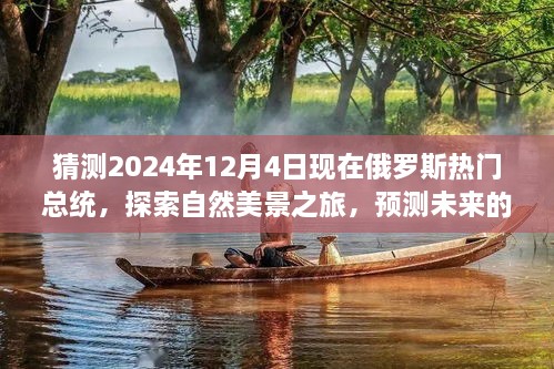 猜測2024年12月4日現(xiàn)在俄羅斯熱門總統(tǒng)，探索自然美景之旅，預(yù)測未來的俄羅斯熱門總統(tǒng)與我們的心靈之旅