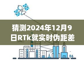 RTk實時偽距差分技術深度評測，預測2024年12月9日的未來表現(xiàn)