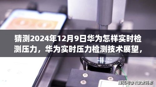 華為實(shí)時(shí)壓力檢測(cè)技術(shù)展望，2024年突破展望與未來(lái)應(yīng)用猜想（華為壓力檢測(cè)技術(shù)的未來(lái)）