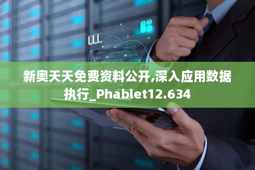 新奧天天免費資料公開,深入應(yīng)用數(shù)據(jù)執(zhí)行_Phablet12.634