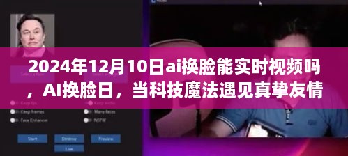 AI換臉日，科技魔法與真摯友情的交匯點(diǎn)，實(shí)時(shí)視頻換臉技術(shù)的未來(lái)展望（2024年12月10日）