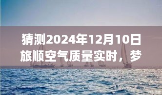 夢想起航，預(yù)見未來藍(lán)天，旅順空氣質(zhì)量改善與自我成長的力量——2024年12月10日旅順空氣質(zhì)量實(shí)時觀察與預(yù)測