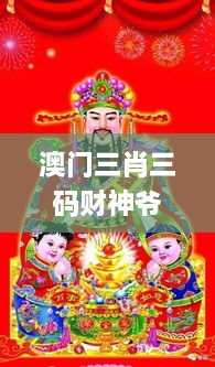 澳門三肖三碼財(cái)神爺資料,最新熱門解答落實(shí)_靜態(tài)版3.420