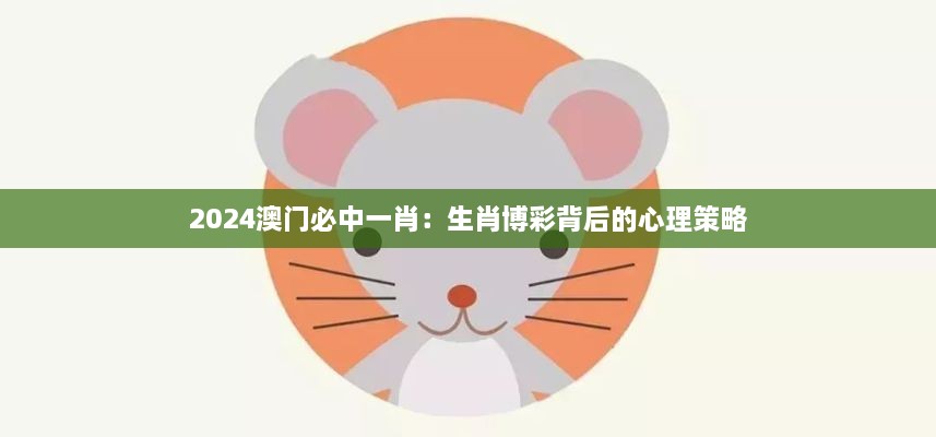 2024澳門必中一肖：生肖博彩背后的心理策略