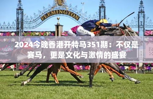 2024今晚香港開特馬351期：不僅是賽馬，更是文化與激情的盛宴