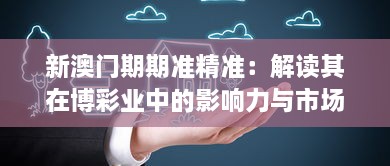 新澳門期期準精準：解讀其在博彩業(yè)中的影響力與市場信任度