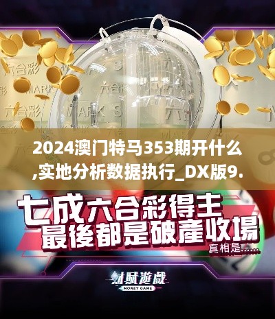 2024澳門特馬353期開什么,實地分析數(shù)據(jù)執(zhí)行_DX版9.500