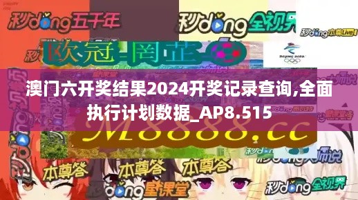 澳門六開獎結(jié)果2024開獎記錄查詢,全面執(zhí)行計劃數(shù)據(jù)_AP8.515