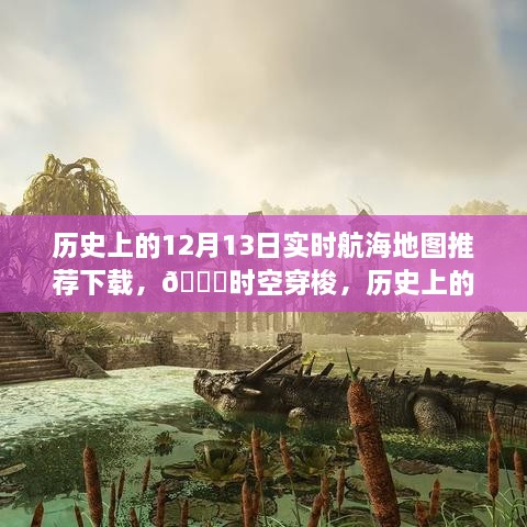 科技魅力展現，歷史上的航海地圖時空下載體驗——12月13日實時航海地圖推薦下載