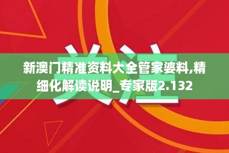 新澳門精準(zhǔn)資料大全管家婆料,精細(xì)化解讀說(shuō)明_專家版2.132