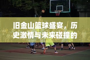 舊金山籃球盛宴，歷史激情與未來碰撞的賽場傳奇